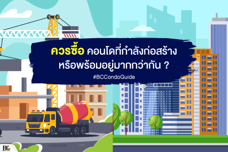 ควรซื้อคอนโดที่กำลังก่อสร้าง หรือพร้อมอยู่มากกว่ากัน?
