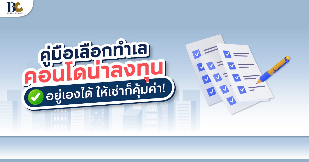 เปิด 7 เช็กลิสต์ Make Sure คอนโดไหนทำเลดี น่าลงทุน!?